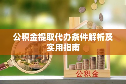 阳春公积金提取代办条件解析及实用指南