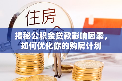 阳春揭秘公积金贷款影响因素，如何优化你的购房计划
