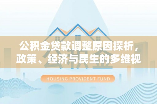 阳春公积金贷款调整原因探析，政策、经济与民生的多维视角