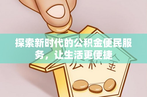 阳春探索新时代的公积金便民服务，让生活更便捷