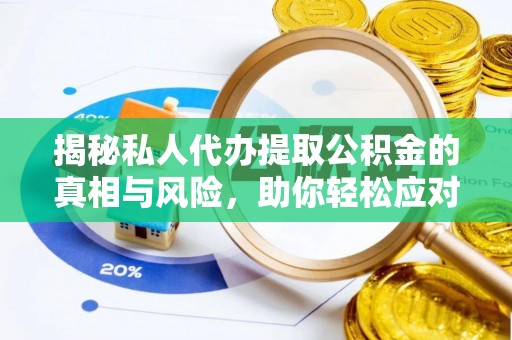 阳春揭秘私人代办提取公积金的真相与风险，助你轻松应对资金难题