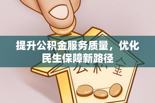 阳春提升公积金服务质量，优化民生保障新路径