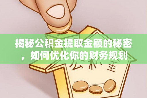 阳春揭秘公积金提取金额的秘密，如何优化你的财务规划