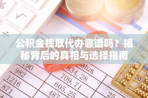 阳春公积金提取代办靠谱吗？揭秘背后的真相与选择指南