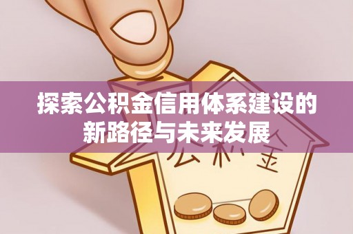阳春探索公积金信用体系建设的新路径与未来发展