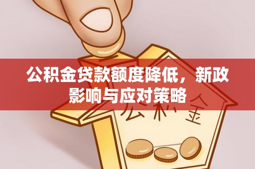 阳春公积金贷款额度降低，新政影响与应对策略