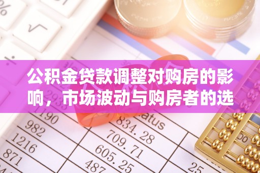 阳春公积金贷款调整对购房的影响，市场波动与购房者的选择