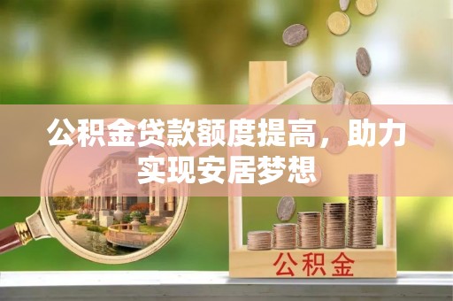 阳春公积金贷款额度提高，助力实现安居梦想