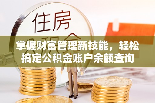 阳春掌握财富管理新技能，轻松搞定公积金账户余额查询