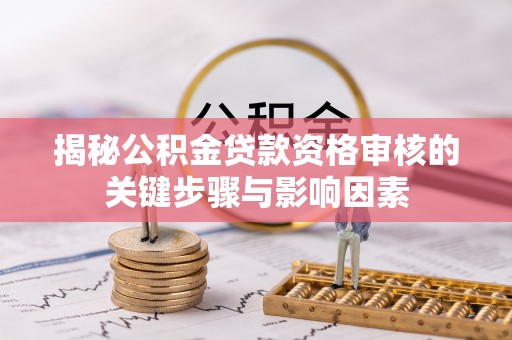 阳春揭秘公积金贷款资格审核的关键步骤与影响因素