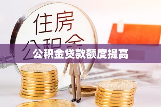 阳春公积金贷款额度提高