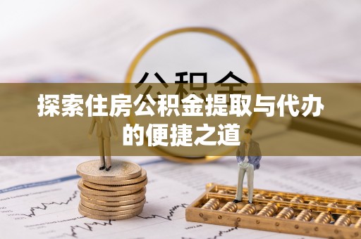 阳春探索住房公积金提取与代办的便捷之道