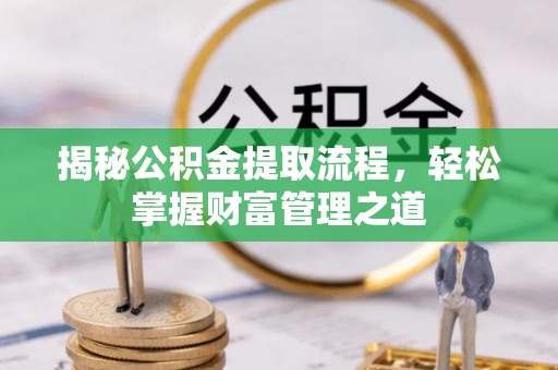 阳春揭秘公积金提取流程，轻松掌握财富管理之道