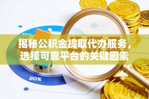 阳春揭秘公积金提取代办服务，选择可靠平台的关键因素