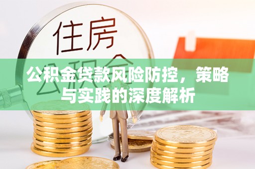 阳春公积金贷款风险防控，策略与实践的深度解析
