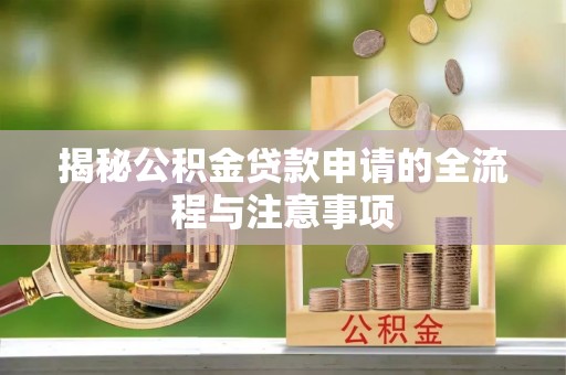 阳春揭秘公积金贷款申请的全流程与注意事项