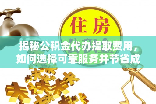 阳春揭秘公积金代办提取费用，如何选择可靠服务并节省成本