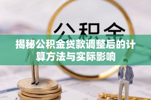 阳春揭秘公积金贷款调整后的计算方法与实际影响