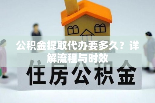 阳春公积金提取代办要多久？详解流程与时效
