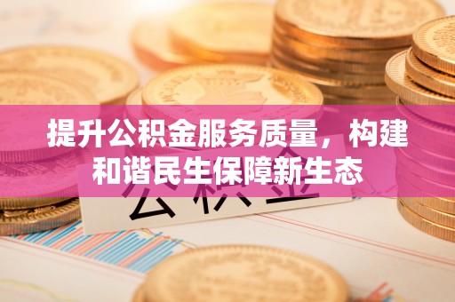 阳春提升公积金服务质量，构建和谐民生保障新生态