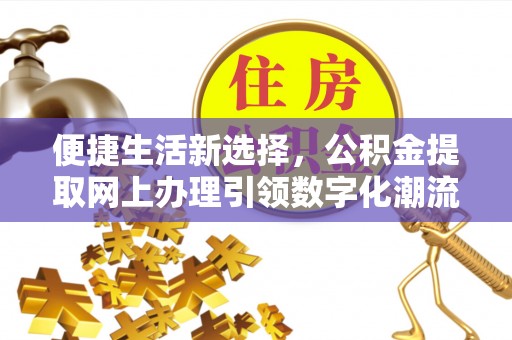 阳春便捷生活新选择，公积金提取网上办理引领数字化潮流