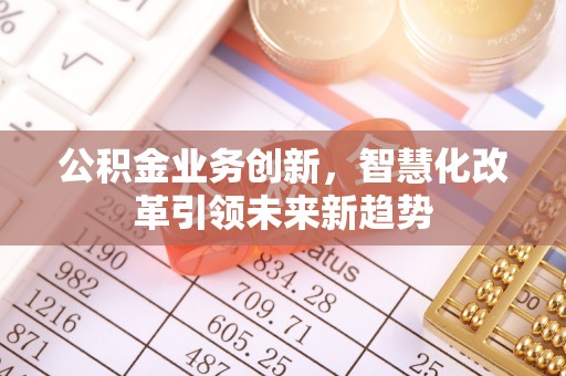 阳春公积金业务创新，智慧化改革引领未来新趋势