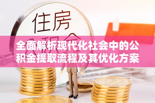 阳春全面解析现代化社会中的公积金提取流程及其优化方案
