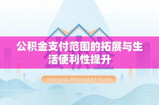 阳春公积金支付范围的拓展与生活便利性提升