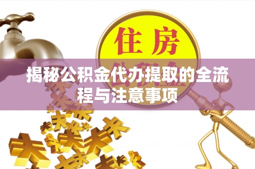 阳春揭秘公积金代办提取的全流程与注意事项
