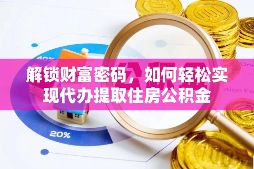 阳春解锁财富密码，如何轻松实现代办提取住房公积金