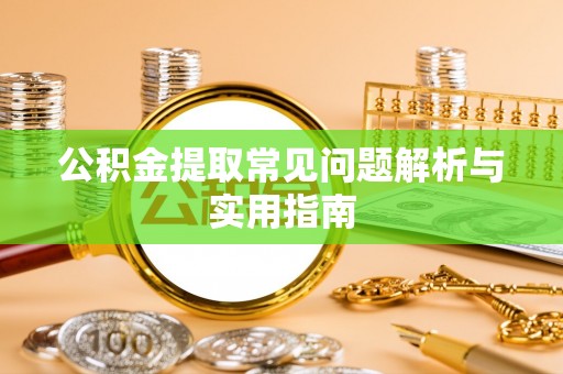 阳春公积金提取常见问题解析与实用指南