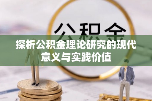 阳春探析公积金理论研究的现代意义与实践价值