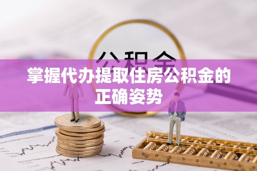 阳春掌握代办提取住房公积金的正确姿势
