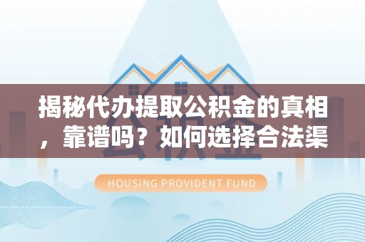 阳春揭秘代办提取公积金的真相，靠谱吗？如何选择合法渠道