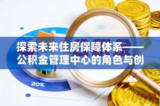 阳春探索未来住房保障体系——公积金管理中心的角色与创新