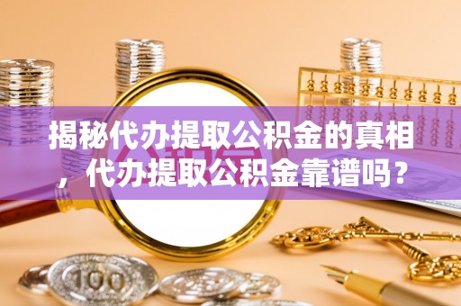 阳春揭秘代办提取公积金的真相，代办提取公积金靠谱吗？