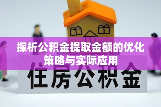阳春探析公积金提取金额的优化策略与实际应用