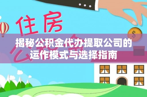 阳春揭秘公积金代办提取公司的运作模式与选择指南