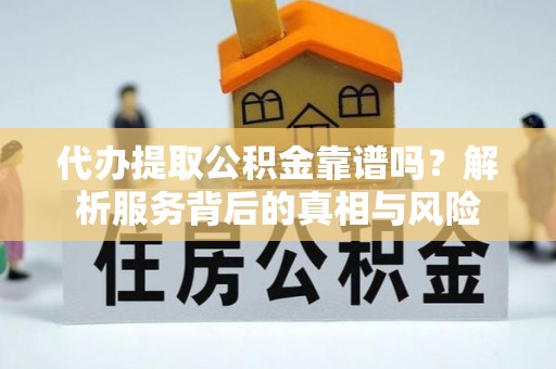 阳春代办提取公积金靠谱吗？解析服务背后的真相与风险