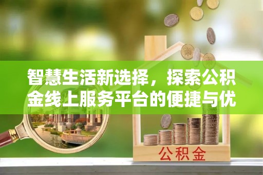 阳春智慧生活新选择，探索公积金线上服务平台的便捷与优势