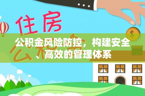 阳春公积金风险防控，构建安全、高效的管理体系