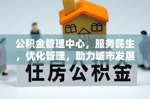 阳春公积金管理中心，服务民生，优化管理，助力城市发展