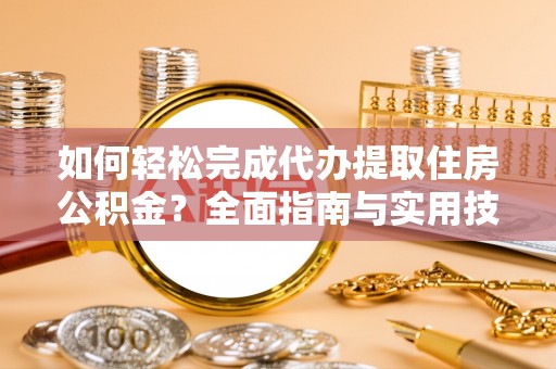 阳春如何轻松完成代办提取住房公积金？全面指南与实用技巧
