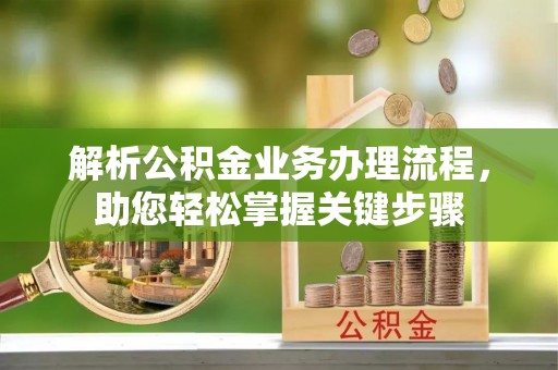 阳春解析公积金业务办理流程，助您轻松掌握关键步骤