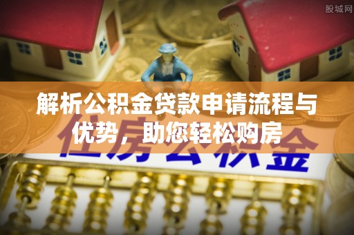阳春解析公积金贷款申请流程与优势，助您轻松购房