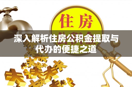 阳春深入解析住房公积金提取与代办的便捷之道