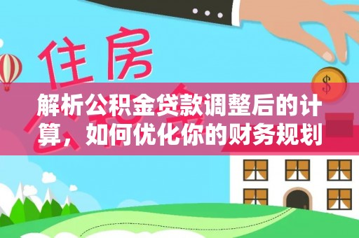 阳春解析公积金贷款调整后的计算，如何优化你的财务规划