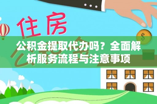 阳春公积金提取代办吗？全面解析服务流程与注意事项