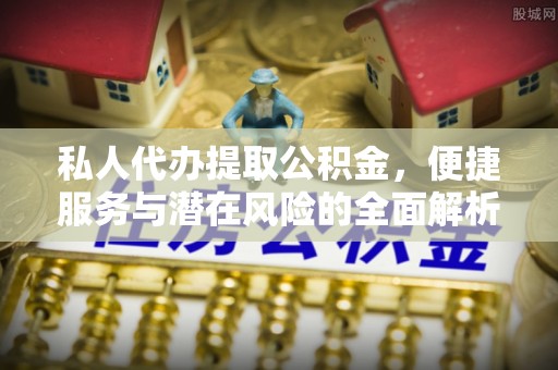 阳春私人代办提取公积金，便捷服务与潜在风险的全面解析