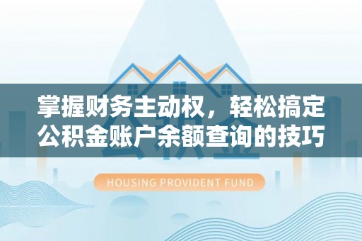 阳春掌握财务主动权，轻松搞定公积金账户余额查询的技巧与方法